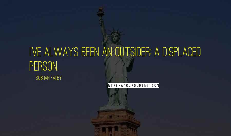 Siobhan Fahey Quotes: I've always been an outsider; a displaced person.