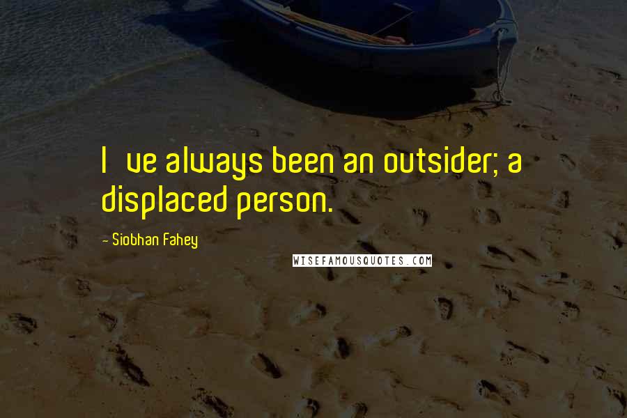 Siobhan Fahey Quotes: I've always been an outsider; a displaced person.