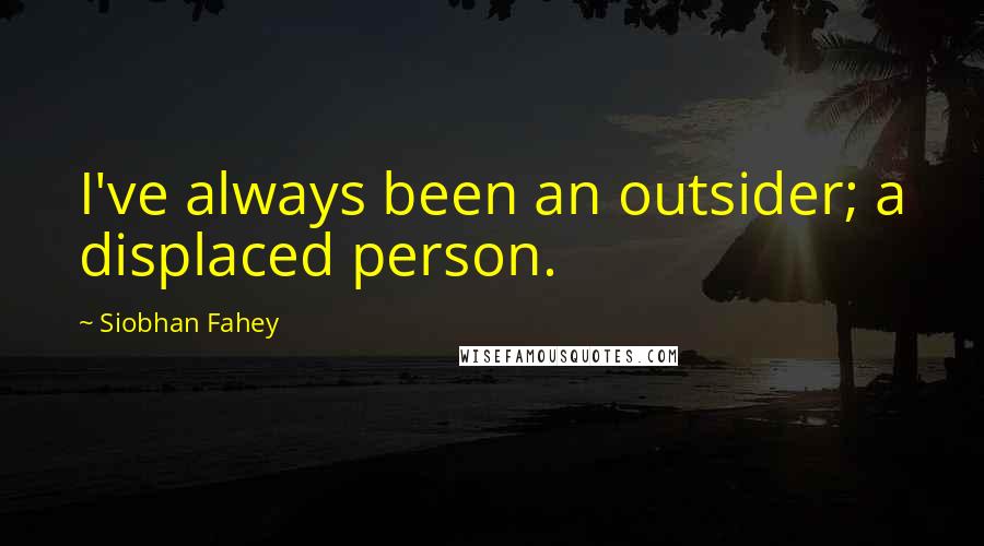 Siobhan Fahey Quotes: I've always been an outsider; a displaced person.