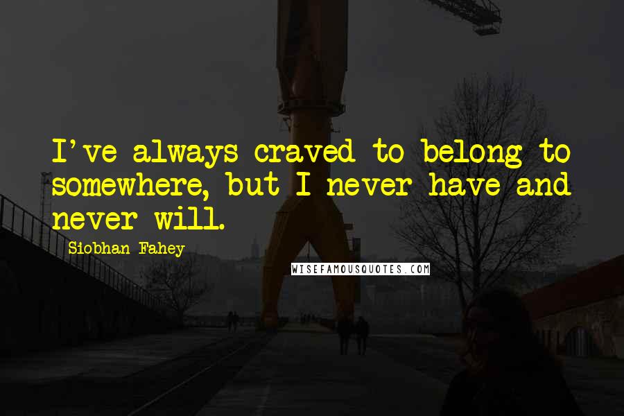 Siobhan Fahey Quotes: I've always craved to belong to somewhere, but I never have and never will.