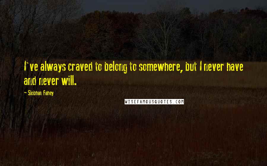 Siobhan Fahey Quotes: I've always craved to belong to somewhere, but I never have and never will.