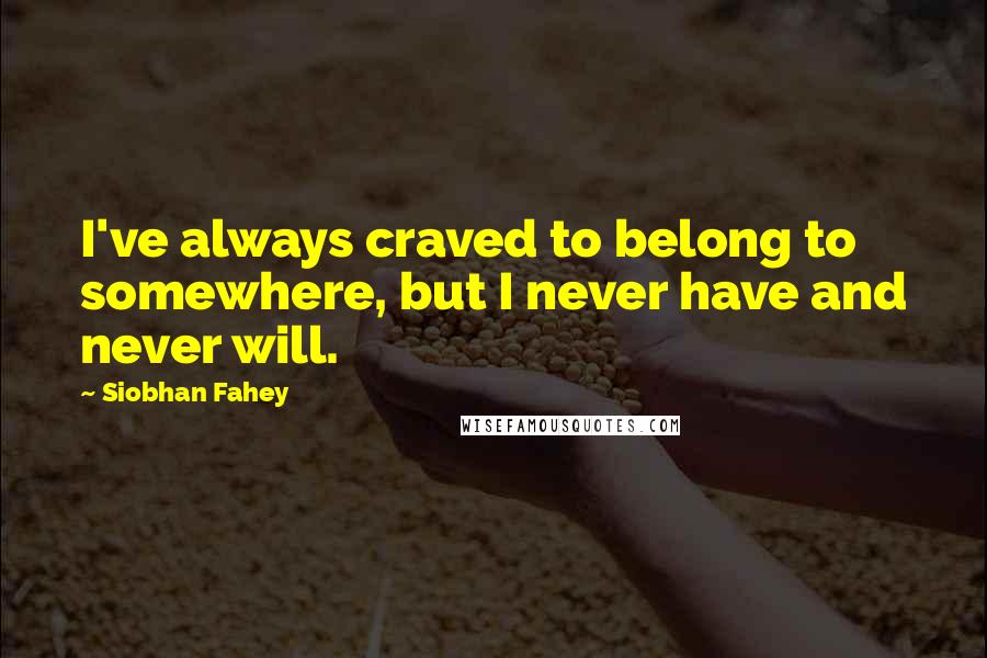 Siobhan Fahey Quotes: I've always craved to belong to somewhere, but I never have and never will.
