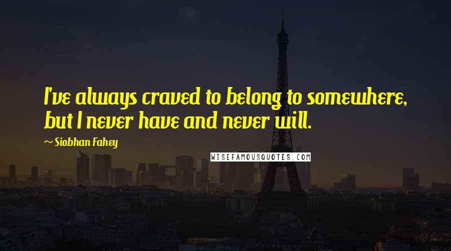 Siobhan Fahey Quotes: I've always craved to belong to somewhere, but I never have and never will.