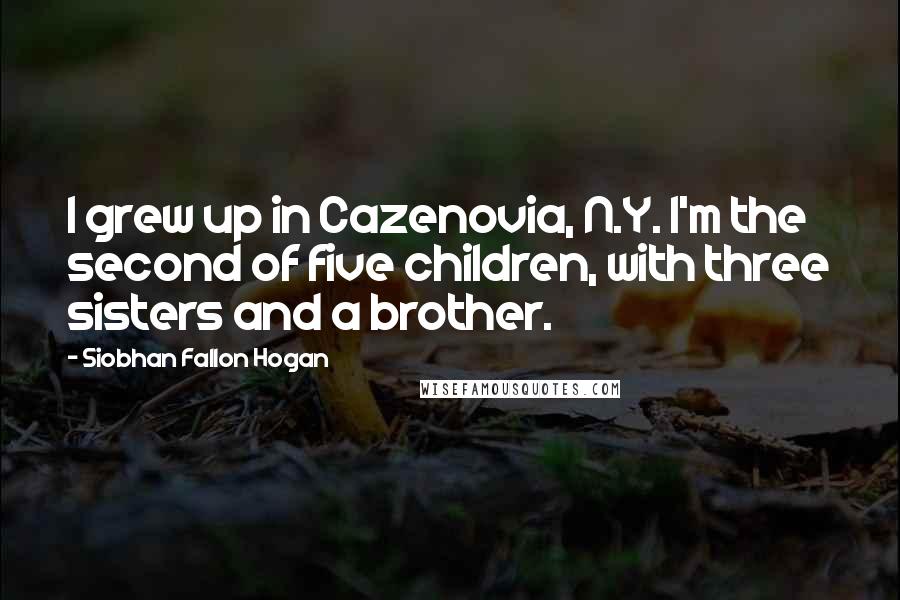 Siobhan Fallon Hogan Quotes: I grew up in Cazenovia, N.Y. I'm the second of five children, with three sisters and a brother.