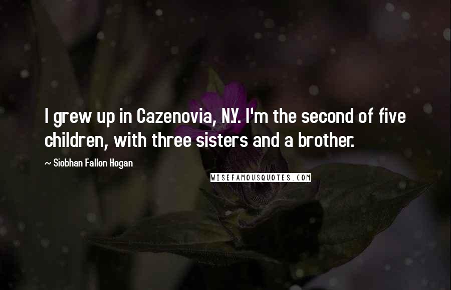 Siobhan Fallon Hogan Quotes: I grew up in Cazenovia, N.Y. I'm the second of five children, with three sisters and a brother.