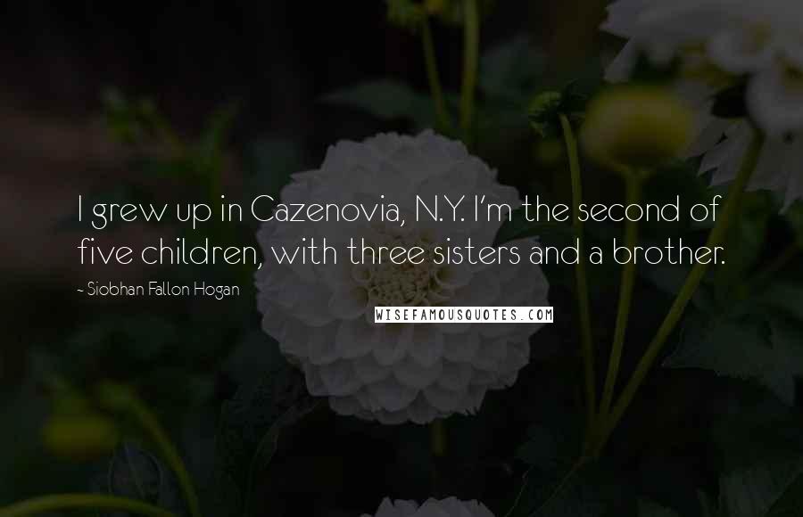 Siobhan Fallon Hogan Quotes: I grew up in Cazenovia, N.Y. I'm the second of five children, with three sisters and a brother.