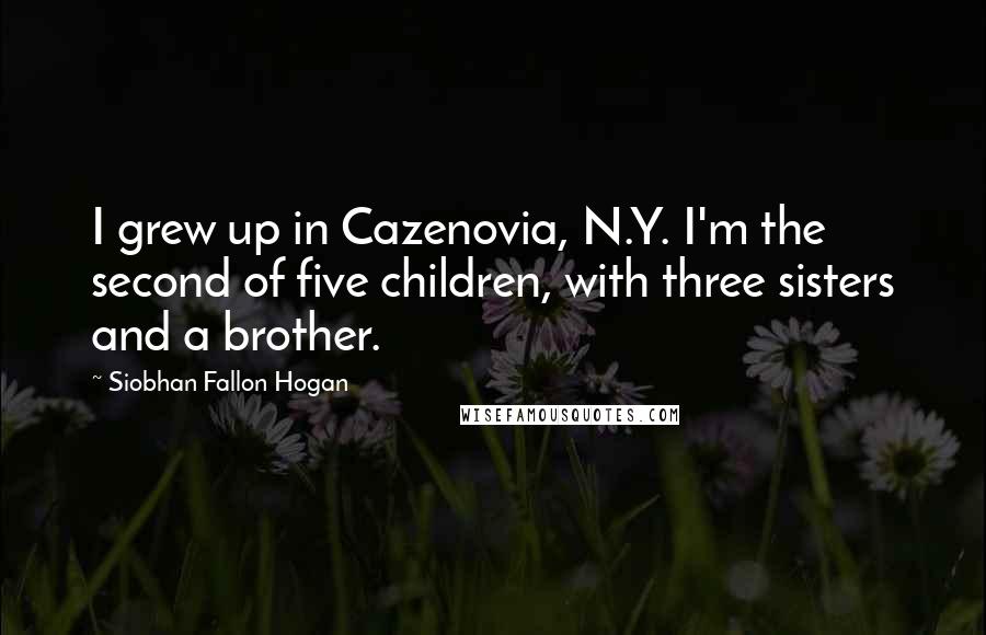 Siobhan Fallon Hogan Quotes: I grew up in Cazenovia, N.Y. I'm the second of five children, with three sisters and a brother.