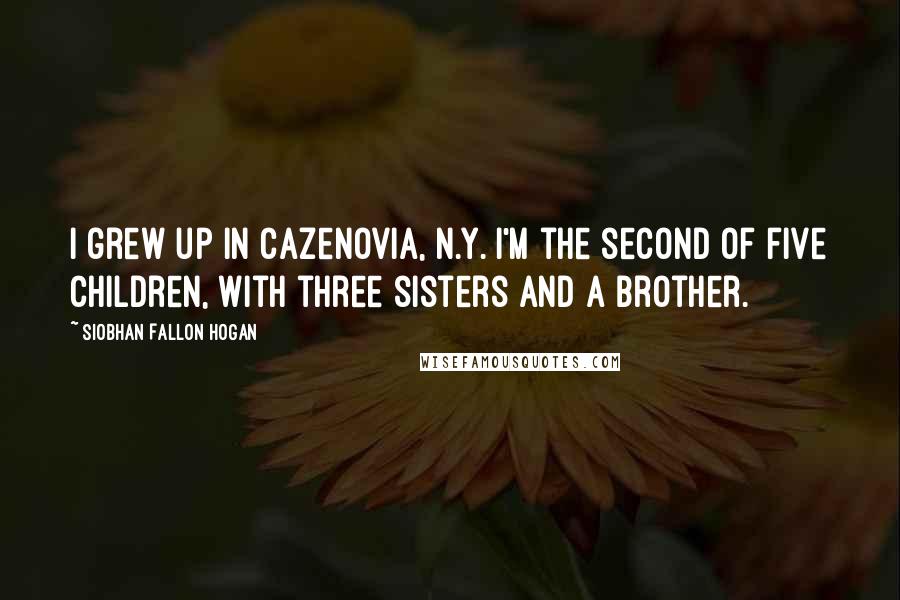 Siobhan Fallon Hogan Quotes: I grew up in Cazenovia, N.Y. I'm the second of five children, with three sisters and a brother.
