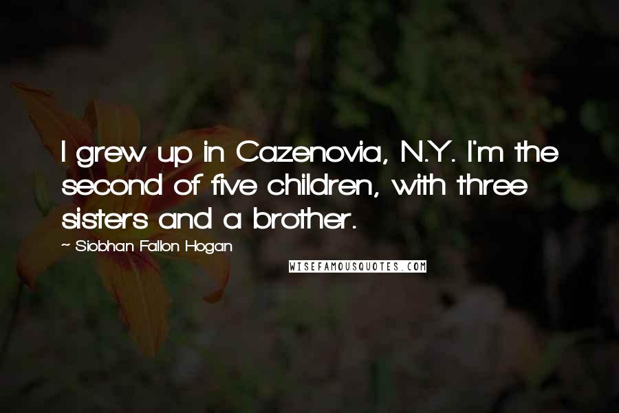 Siobhan Fallon Hogan Quotes: I grew up in Cazenovia, N.Y. I'm the second of five children, with three sisters and a brother.