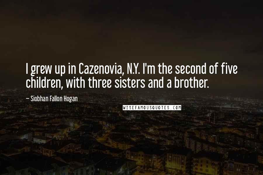 Siobhan Fallon Hogan Quotes: I grew up in Cazenovia, N.Y. I'm the second of five children, with three sisters and a brother.