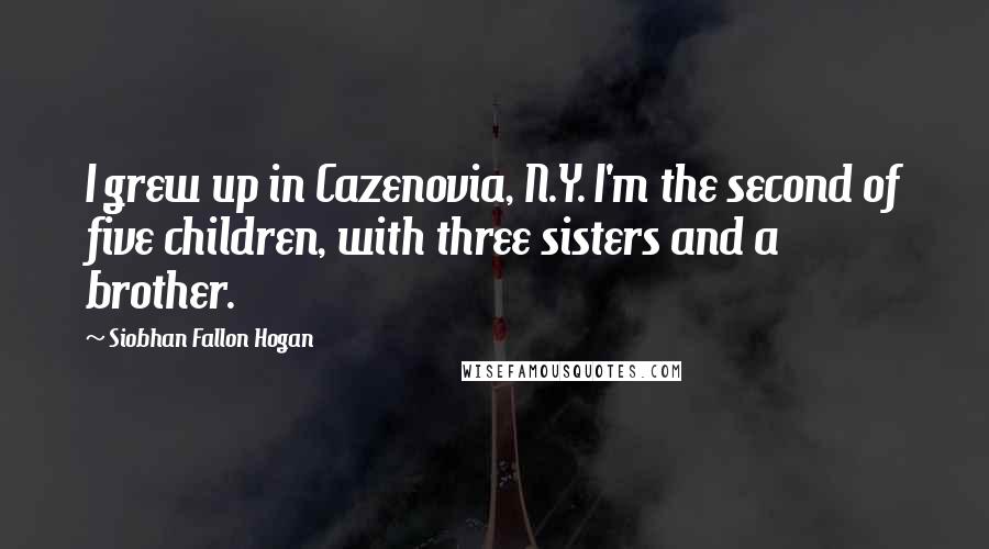 Siobhan Fallon Hogan Quotes: I grew up in Cazenovia, N.Y. I'm the second of five children, with three sisters and a brother.