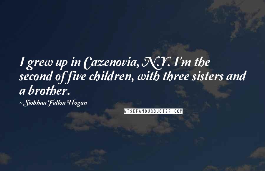 Siobhan Fallon Hogan Quotes: I grew up in Cazenovia, N.Y. I'm the second of five children, with three sisters and a brother.