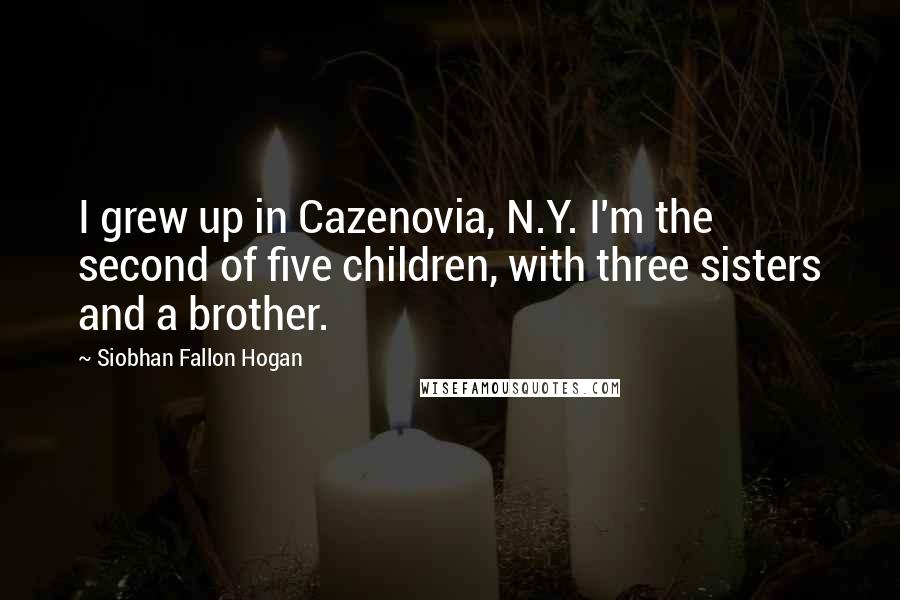 Siobhan Fallon Hogan Quotes: I grew up in Cazenovia, N.Y. I'm the second of five children, with three sisters and a brother.