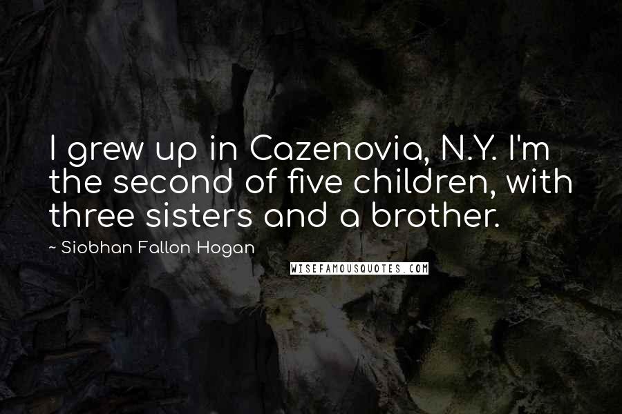 Siobhan Fallon Hogan Quotes: I grew up in Cazenovia, N.Y. I'm the second of five children, with three sisters and a brother.