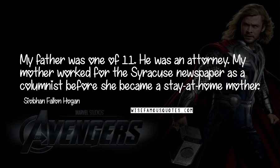 Siobhan Fallon Hogan Quotes: My father was one of 11. He was an attorney. My mother worked for the Syracuse newspaper as a columnist before she became a stay-at-home mother.