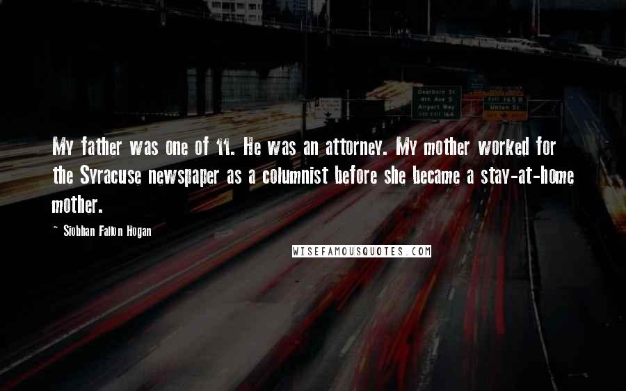 Siobhan Fallon Hogan Quotes: My father was one of 11. He was an attorney. My mother worked for the Syracuse newspaper as a columnist before she became a stay-at-home mother.