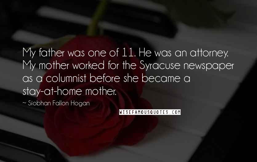 Siobhan Fallon Hogan Quotes: My father was one of 11. He was an attorney. My mother worked for the Syracuse newspaper as a columnist before she became a stay-at-home mother.