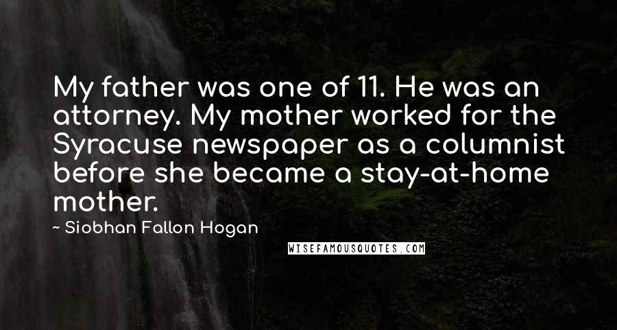 Siobhan Fallon Hogan Quotes: My father was one of 11. He was an attorney. My mother worked for the Syracuse newspaper as a columnist before she became a stay-at-home mother.