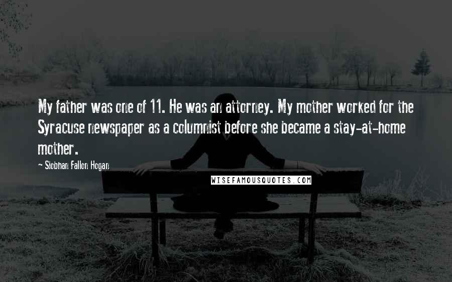 Siobhan Fallon Hogan Quotes: My father was one of 11. He was an attorney. My mother worked for the Syracuse newspaper as a columnist before she became a stay-at-home mother.