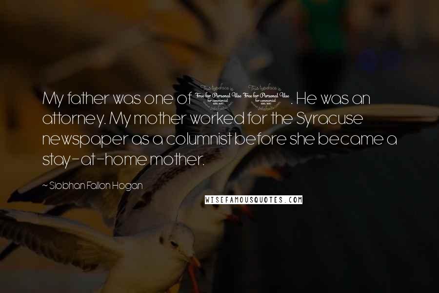 Siobhan Fallon Hogan Quotes: My father was one of 11. He was an attorney. My mother worked for the Syracuse newspaper as a columnist before she became a stay-at-home mother.