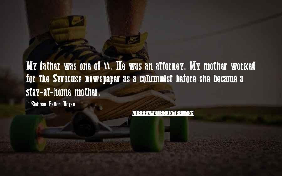 Siobhan Fallon Hogan Quotes: My father was one of 11. He was an attorney. My mother worked for the Syracuse newspaper as a columnist before she became a stay-at-home mother.