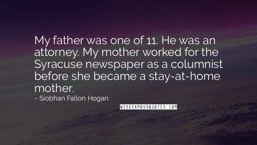 Siobhan Fallon Hogan Quotes: My father was one of 11. He was an attorney. My mother worked for the Syracuse newspaper as a columnist before she became a stay-at-home mother.