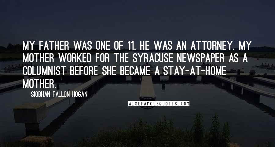 Siobhan Fallon Hogan Quotes: My father was one of 11. He was an attorney. My mother worked for the Syracuse newspaper as a columnist before she became a stay-at-home mother.