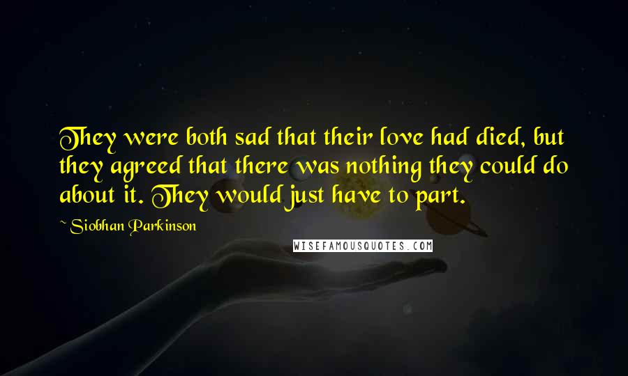Siobhan Parkinson Quotes: They were both sad that their love had died, but they agreed that there was nothing they could do about it. They would just have to part.