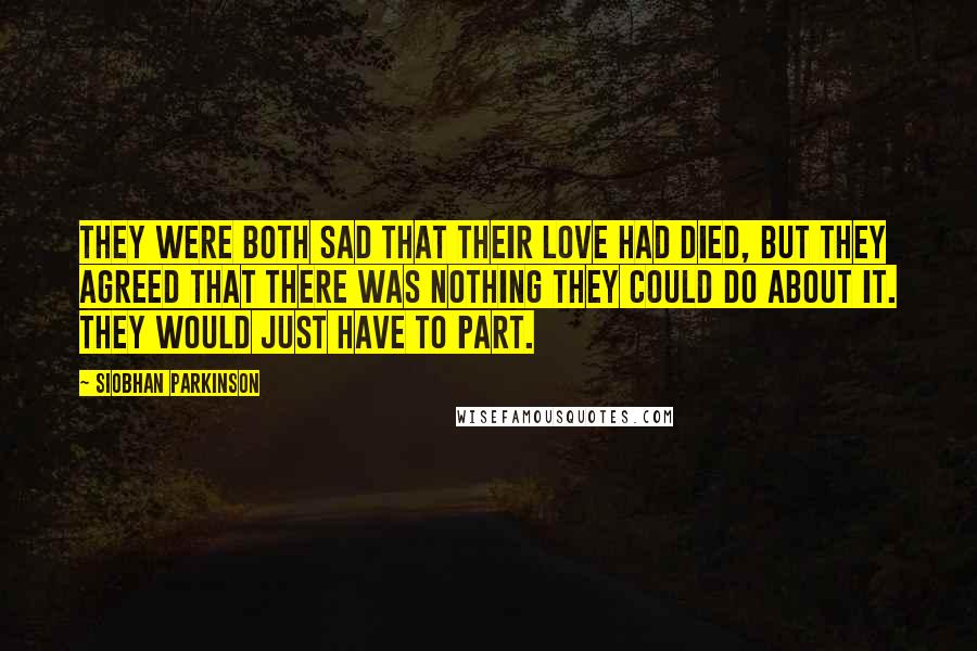 Siobhan Parkinson Quotes: They were both sad that their love had died, but they agreed that there was nothing they could do about it. They would just have to part.