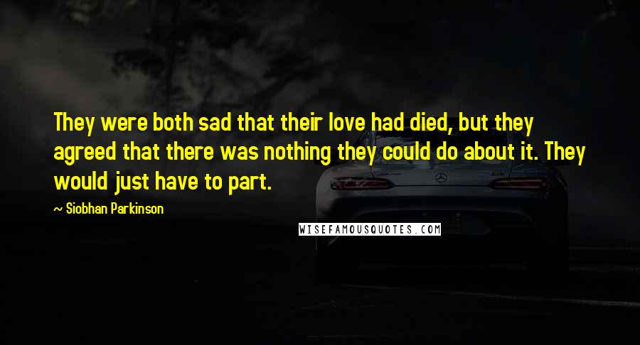 Siobhan Parkinson Quotes: They were both sad that their love had died, but they agreed that there was nothing they could do about it. They would just have to part.