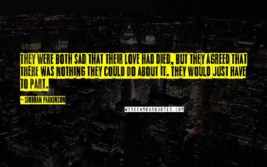 Siobhan Parkinson Quotes: They were both sad that their love had died, but they agreed that there was nothing they could do about it. They would just have to part.