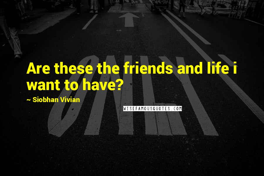 Siobhan Vivian Quotes: Are these the friends and life i want to have?