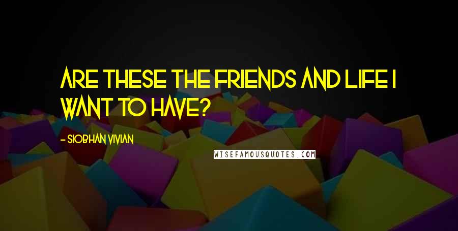 Siobhan Vivian Quotes: Are these the friends and life i want to have?