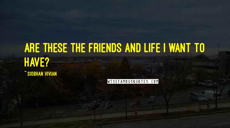 Siobhan Vivian Quotes: Are these the friends and life i want to have?