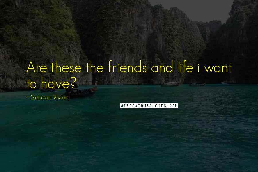 Siobhan Vivian Quotes: Are these the friends and life i want to have?