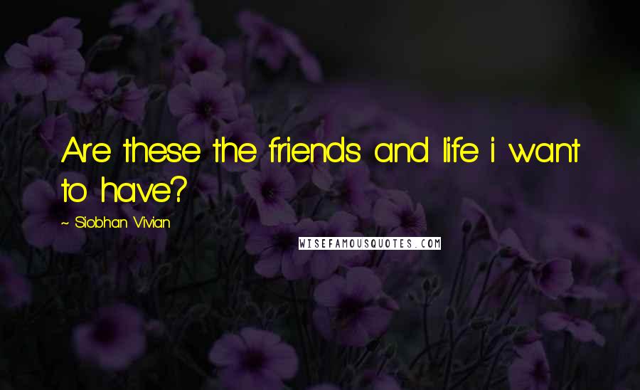 Siobhan Vivian Quotes: Are these the friends and life i want to have?