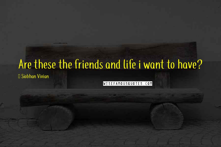 Siobhan Vivian Quotes: Are these the friends and life i want to have?