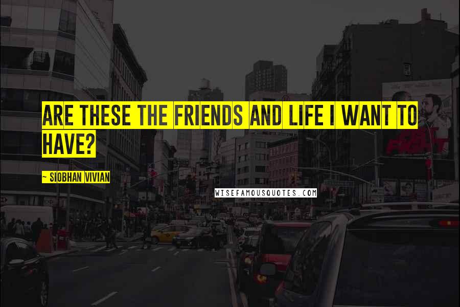 Siobhan Vivian Quotes: Are these the friends and life i want to have?