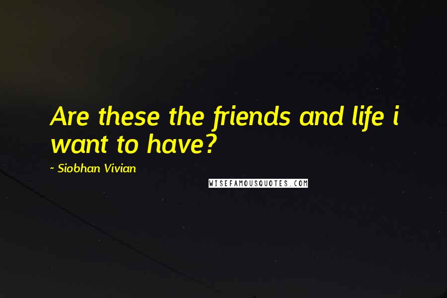 Siobhan Vivian Quotes: Are these the friends and life i want to have?