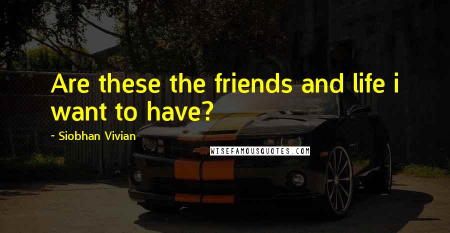 Siobhan Vivian Quotes: Are these the friends and life i want to have?