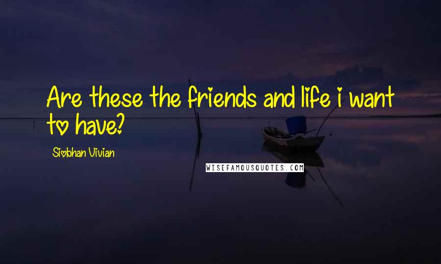 Siobhan Vivian Quotes: Are these the friends and life i want to have?