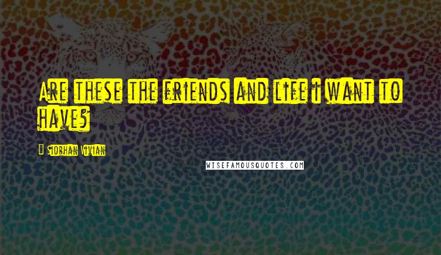 Siobhan Vivian Quotes: Are these the friends and life i want to have?