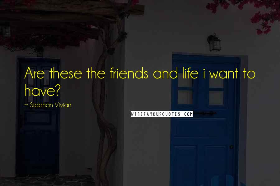 Siobhan Vivian Quotes: Are these the friends and life i want to have?