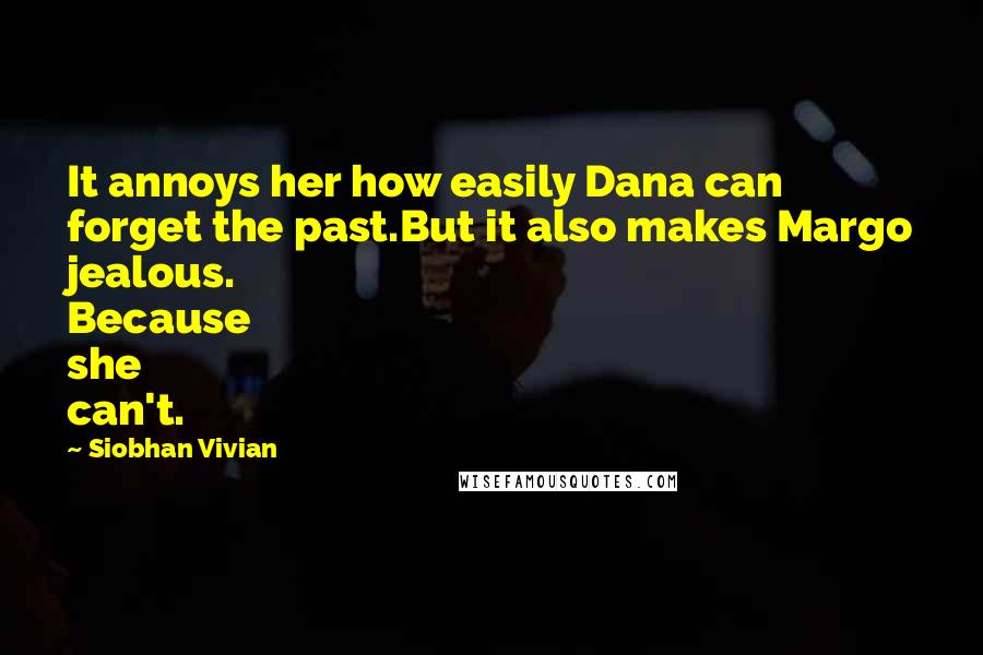 Siobhan Vivian Quotes: It annoys her how easily Dana can forget the past.But it also makes Margo jealous. Because she can't.