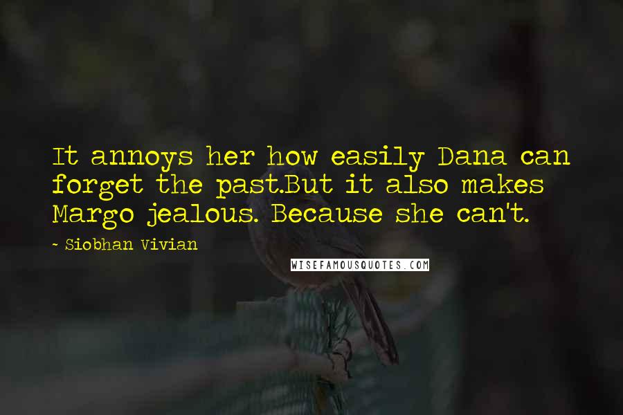 Siobhan Vivian Quotes: It annoys her how easily Dana can forget the past.But it also makes Margo jealous. Because she can't.