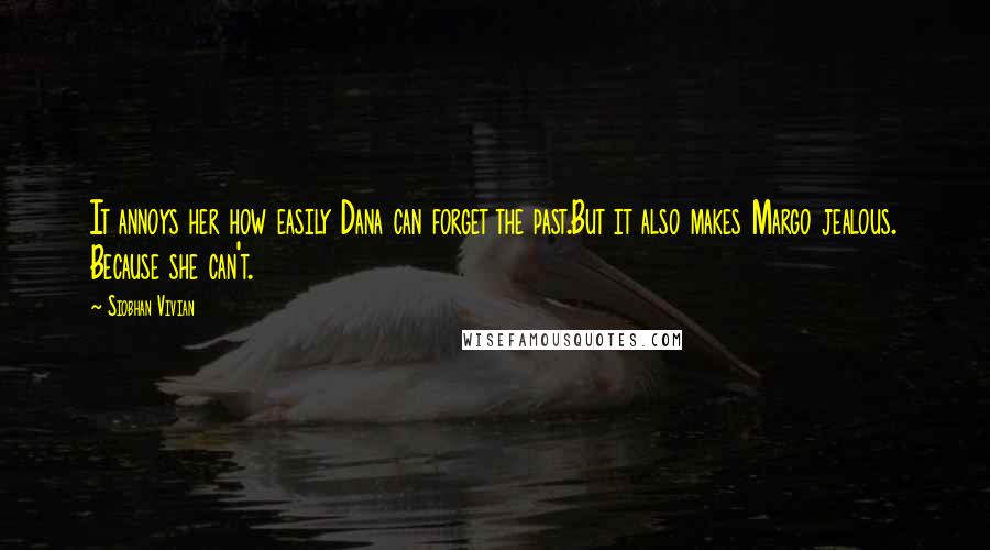 Siobhan Vivian Quotes: It annoys her how easily Dana can forget the past.But it also makes Margo jealous. Because she can't.