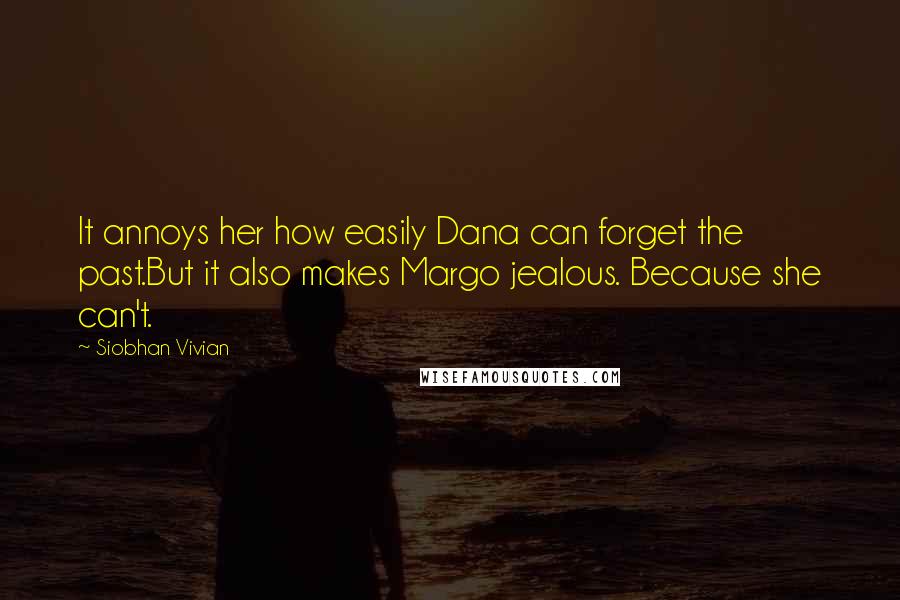 Siobhan Vivian Quotes: It annoys her how easily Dana can forget the past.But it also makes Margo jealous. Because she can't.