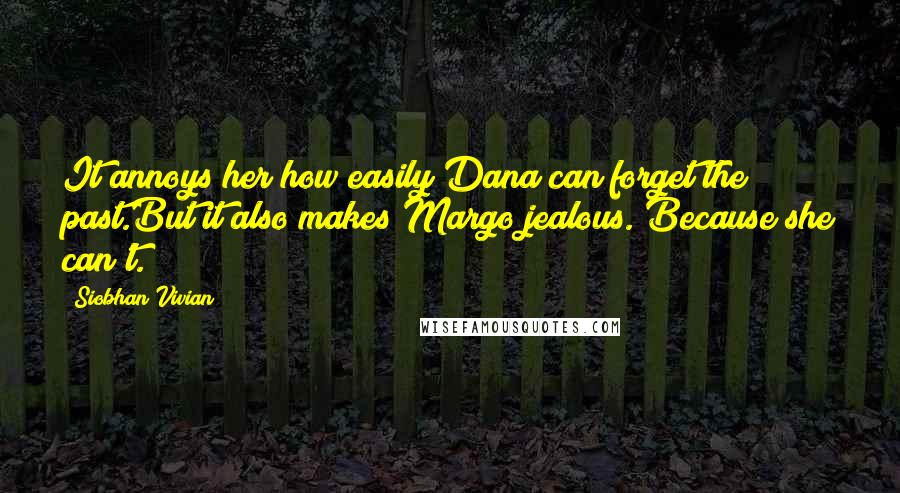 Siobhan Vivian Quotes: It annoys her how easily Dana can forget the past.But it also makes Margo jealous. Because she can't.