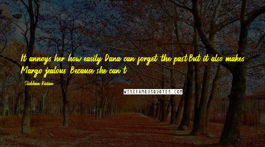 Siobhan Vivian Quotes: It annoys her how easily Dana can forget the past.But it also makes Margo jealous. Because she can't.