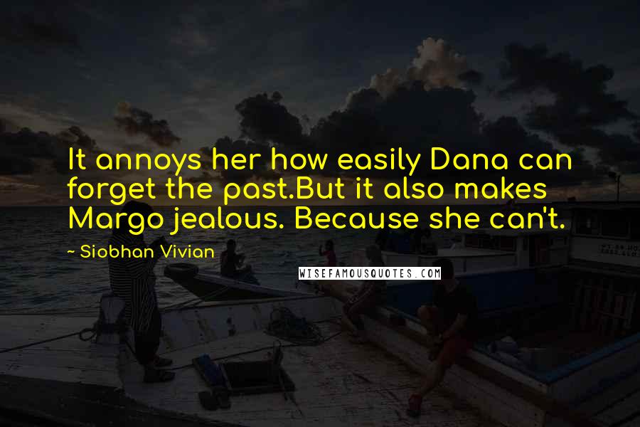 Siobhan Vivian Quotes: It annoys her how easily Dana can forget the past.But it also makes Margo jealous. Because she can't.